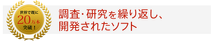 世界で既に20万本突破！ 調査・研究を繰り返し、開発されたソフト